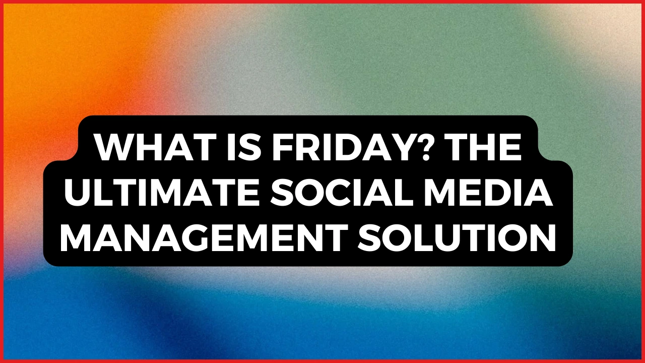 What is Friday The Ultimate Social Media Management Solution