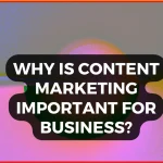 Why Is Content Marketing Important for Business